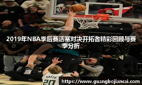 Bwin体育2019年NBA季后赛活塞对决开拓者精彩回顾与赛季分析